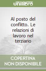 Al posto del conflitto. Le relazioni di lavoro nel terziario libro