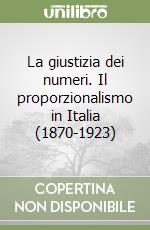 La giustizia dei numeri. Il proporzionalismo in Italia (1870-1923)