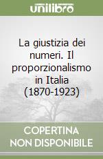 La giustizia dei numeri. Il proporzionalismo in Italia (1870-1923) libro