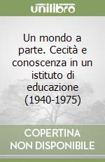 Un mondo a parte. Cecità e conoscenza in un istituto di educazione (1940-1975) libro