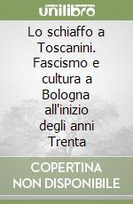 Lo schiaffo a Toscanini. Fascismo e cultura a Bologna all'inizio degli anni Trenta libro