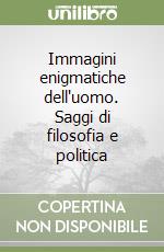 Immagini enigmatiche dell'uomo. Saggi di filosofia e politica libro