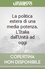 La politica estera di una media potenza. L'Italia dall'Unità ad oggi libro