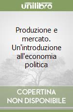 Produzione e mercato. Un'introduzione all'economia politica libro