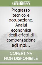 Progresso tecnico e occupazione. Analisi economica degli effetti di compensazione agli inizi dell'Ottocento libro