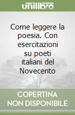 Come leggere la poesia. Con esercitazioni su poeti italiani del Novecento libro