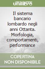 Il sistema bancario lombardo negli anni Ottanta. Morfologia, comportamenti, performance libro