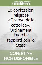 Le confessioni religiose «Diverse dalla cattolica». Ordinamenti interni e rapporti con lo Stato libro