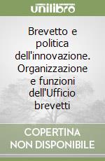 Brevetto e politica dell'innovazione. Organizzazione e funzioni dell'Ufficio brevetti libro