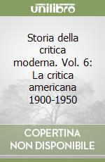 Storia della critica moderna. Vol. 6: La critica americana 1900-1950 libro