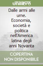 Dalle armi alle urne. Economia, società e politica nell'America latina degli anni Novanta libro