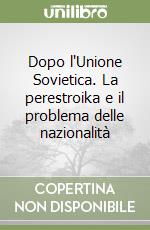 Dopo l'Unione Sovietica. La perestroika e il problema delle nazionalità libro