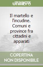 Il martello e l'incudine. Comuni e province fra cittadini e apparati libro