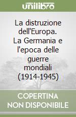 La distruzione dell'Europa. La Germania e l'epoca delle guerre mondiali (1914-1945) libro