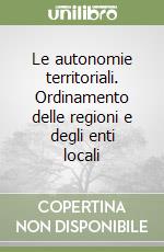 Le autonomie territoriali. Ordinamento delle regioni e degli enti locali libro