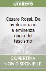 Cesare Rossi. Da rivoluzionario a eminenza grigia del fascismo libro