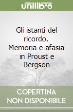 Gli istanti del ricordo. Memoria e afasia in Proust e Bergson libro