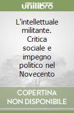 L'intellettuale militante. Critica sociale e impegno politico nel Novecento libro