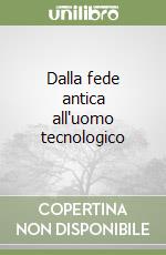 Dalla fede antica all'uomo tecnologico libro