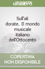 Sull'ali dorate. Il mondo musicale italiano dell'Ottocento libro