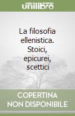 La filosofia ellenistica. Stoici, epicurei, scettici libro