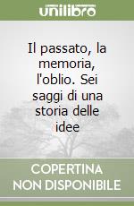 Il passato, la memoria, l'oblio. Sei saggi di una storia delle idee libro