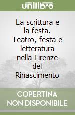 La scrittura e la festa. Teatro, festa e letteratura nella Firenze del Rinascimento libro