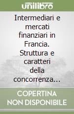 Intermediari e mercati finanziari in Francia. Struttura e caratteri della concorrenza nella prospettiva dell'integrazione europea libro