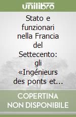 Stato e funzionari nella Francia del Settecento: gli «Ingénieurs des ponts et chaussées» libro