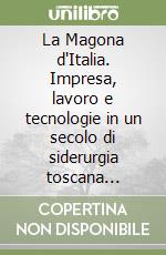 La Magona d'Italia. Impresa, lavoro e tecnologie in un secolo di siderurgia toscana (1865-1975)