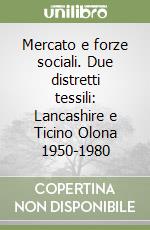 Mercato e forze sociali. Due distretti tessili: Lancashire e Ticino Olona 1950-1980 libro