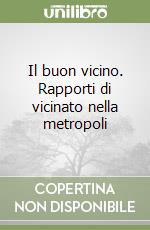 Il buon vicino. Rapporti di vicinato nella metropoli libro