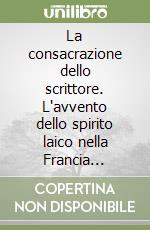 La consacrazione dello scrittore. L'avvento dello spirito laico nella Francia moderna (1750-1830)