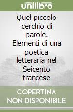 Quel piccolo cerchio di parole. Elementi di una poetica letteraria nel Seicento francese libro