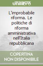 L'improbabile riforma. Le politiche di riforma amministrativa nell'Italia repubblicana libro