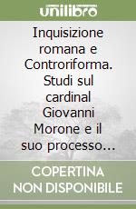 Inquisizione romana e Controriforma. Studi sul cardinal Giovanni Morone e il suo processo d'eresia libro