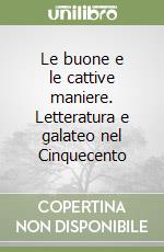 Le buone e le cattive maniere. Letteratura e galateo nel Cinquecento libro