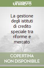 La gestione degli istituti di credito speciale tra riforme e mercato libro