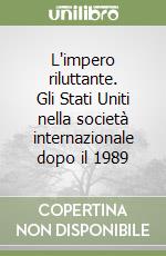 L'impero riluttante. Gli Stati Uniti nella società internazionale dopo il 1989 libro