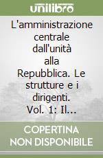 L'amministrazione centrale dall'unità alla Repubblica. Le strutture e i dirigenti. Vol. 1: Il Ministero degli affari esteri libro