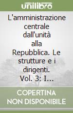 L'amministrazione centrale dall'unità alla Repubblica. Le strutture e i dirigenti. Vol. 3: I ministeri economici libro