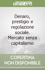 Denaro, prestigio e regolazione sociale. Mercato senza capitalismo libro