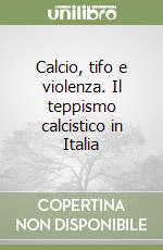 Calcio, tifo e violenza. Il teppismo calcistico in Italia libro