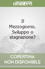 Il Mezzogiorno. Sviluppo o stagnazione? libro