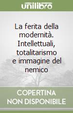 La ferita della modernità. Intellettuali, totalitarismo e immagine del nemico libro