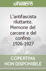 L'antifascista riluttante. Memorie del carcere e del confino 1926-1927 libro