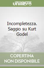 Incompletezza. Saggio su Kurt Godel libro