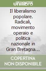 Il liberalismo popolare. Radicali, movimento operaio e politica nazionale in Gran Bretagna (1860-1880) libro