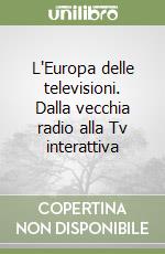 L'Europa delle televisioni. Dalla vecchia radio alla Tv interattiva libro