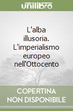 L'alba illusoria. L'imperialismo europeo nell'Ottocento libro